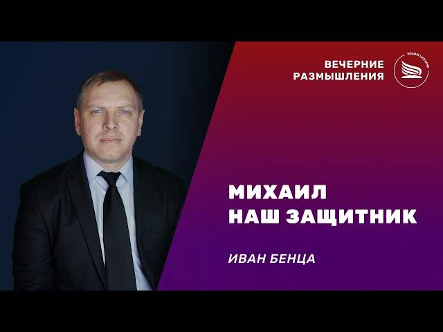 Вечерние размышления | Тема: Михаил наш защитник | Иван Бенца 06.11.2024