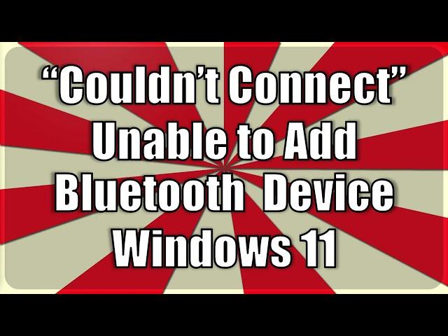 Unable to Connect Bluetooth Device to Windows 11 - "Couldn't Connect" error