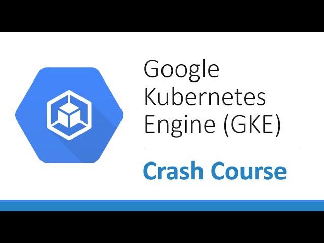 Google Kubernetes Engine (GKE) | Crash Course