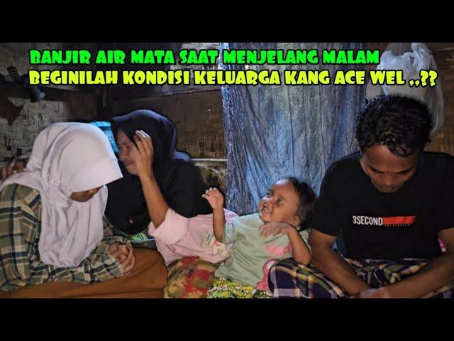 SEDIH SAAT MENJELANG MALAM DI RUMAH KANG ACE WEL PENUH KEPRIHATINAN BANJIR AIR MATA DARI SANG ISTRI