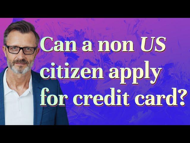 Can a non US citizen apply for credit card?