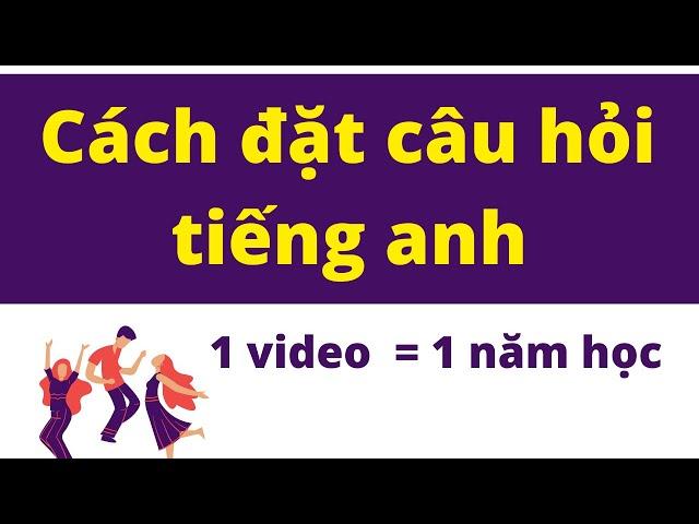 Đặt Câu Hỏi Trong Tiếng Anh  - 1 Video = 1 Năm Học Của Nhiều Người