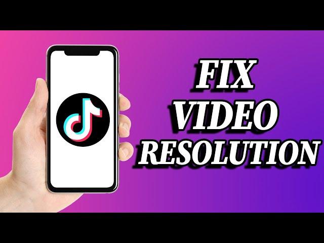 How to fix video resolution problem in tiktok