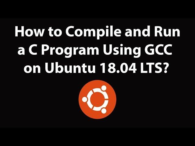 How to Compile and Run a C Program Using GCC on Ubuntu 18.04 LTS?