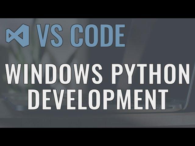 Visual Studio Code (Windows) - Setting up a Python Development Environment and Complete Overview