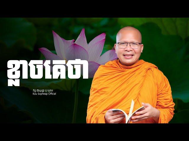 ខ្លាចគេថា   /ធម៌អប់រំចិត្ត/Kou Sopheap/គូ សុភាព