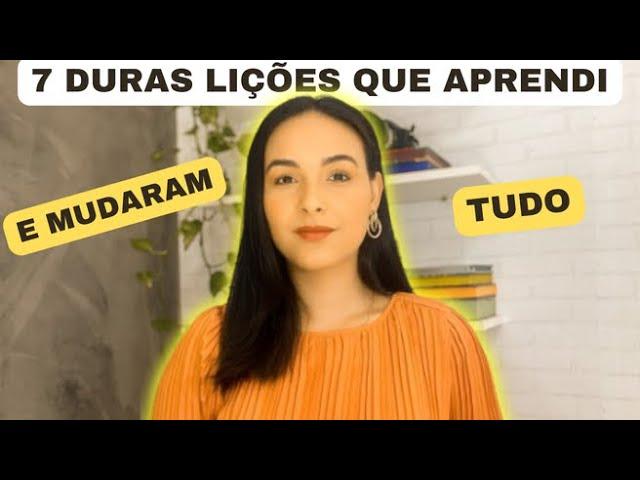 7 DURAS LIÇÕES QUE APRENDI E MUDARAM TUDO! HOJE SOU OUTRA PESSOA