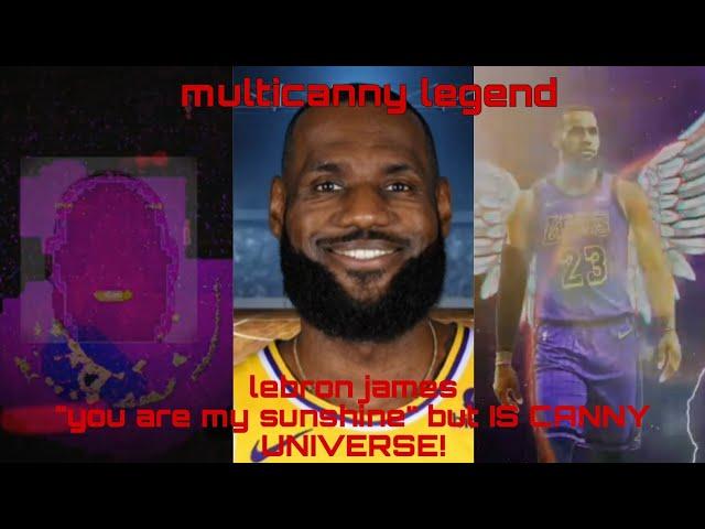 lebron james "you are my sunshine" BUT IS CANNY UNIVERSE!!!!!