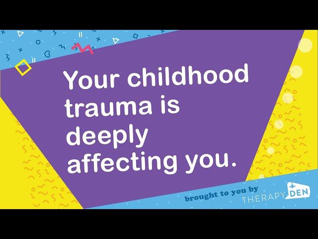 Your childhood trauma is deeply affecting you.