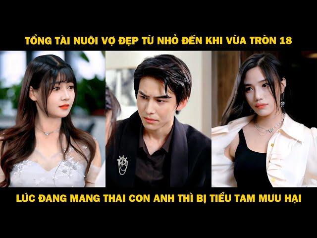 Tổng Tài Nuôi Vợ Đẹp Từ Nhỏ Đến Khi Vừa Tròn 18, Lúc Đang Mang Thai Con Anh Thì Bị Tiểu Tam Mưu Hại