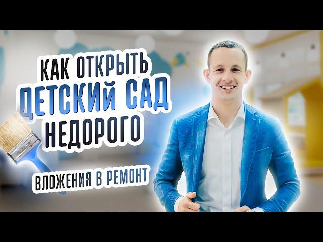 КАК ОТКРЫТЬ ДЕТСКИЙ САД НЕДОРОГО.  ВЛОЖЕНИЯ В РЕМОНТ. Детская франшиза