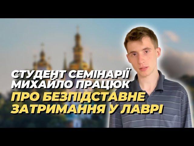 ️Студент Семінарії Михайло Працюк про безпідставне затримання поліцією у Лаврі