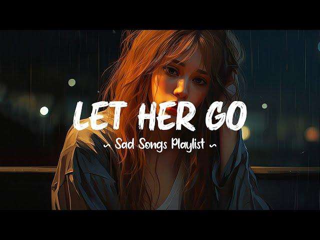 Let Her Go  Sad songs playlist that will make you cry ~ Depressing breakup songs for broken hearts