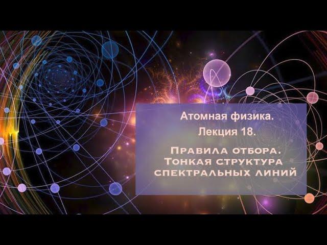 Атомная физика. Лекция 18. Правила отбора. Тонкая структура спектральных линий.