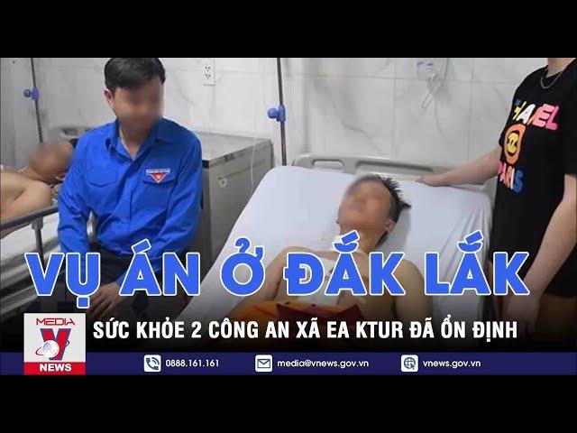 Cập nhật vụ trụ sở UBND xã ở Đắk Lắk bị tấn công: Sức khỏe 2 công an xã Ea Ktur đã ổn định - VNEWS