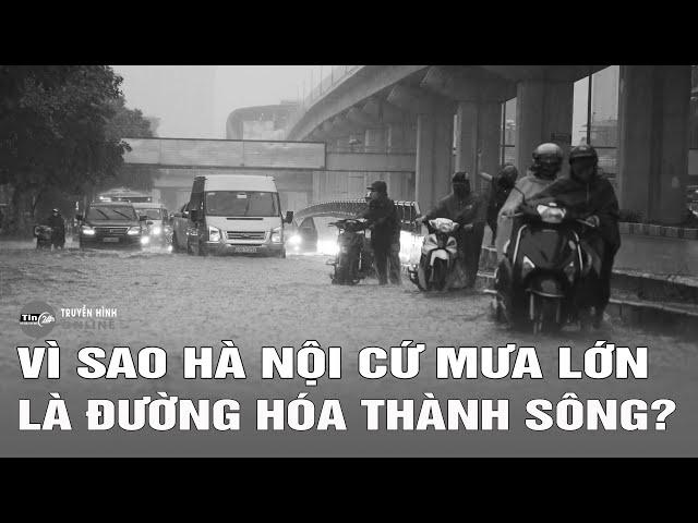 Cập nhật vì sao Hà Nội cứ mưa lớn là đường hóa thành sông? Tin24h