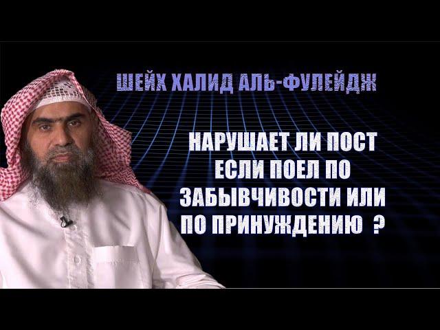 Нарушает ли пост если поел по забывчивости, по принуждению — Шейх Халид Аль Фулейдж