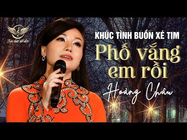 Khúc Tình Buồn Xé Tim | PHỐ VẮNG EM RỒI - HOÀNG CHÂU