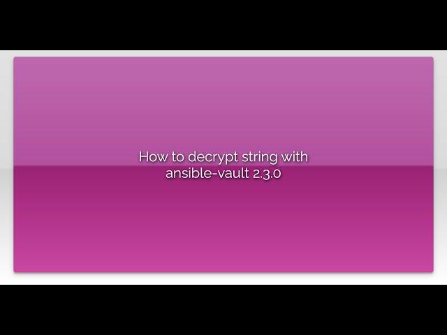 How to decrypt string with ansible-vault 2.3.0