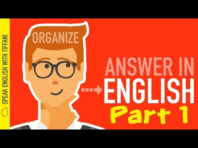 "How to organize your thoughts and answer any question in English" Part 1