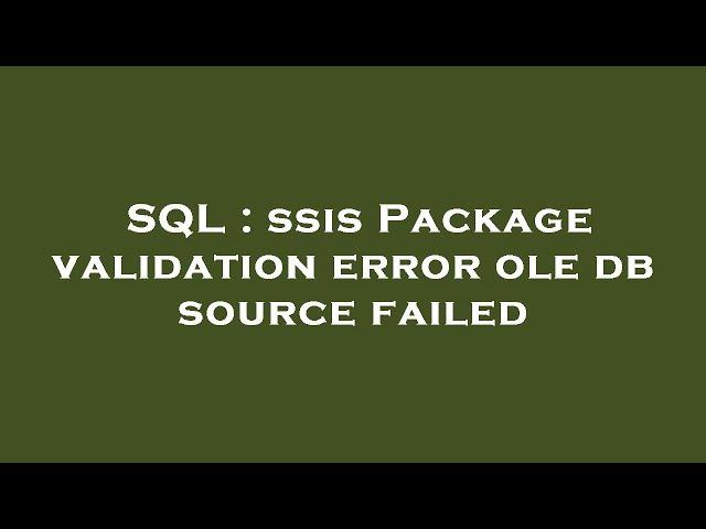 SQL : ssis Package validation error ole db source failed