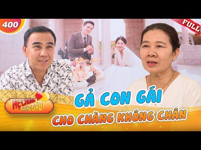 Mẹ Chồng Nàng Dâu #400|Gả con gái cho chàng trai KHÔNG CHÂN, mẹ vợ làm con rể NGỠ NGÀNG lần đầu gặp