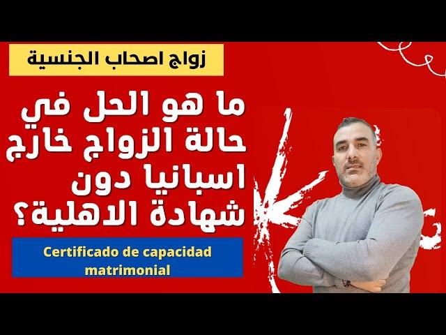 Capacidad Matrimonial ماهو الحل في حالة الزواج خارج اسبانيا بدون شهادة الأهلية