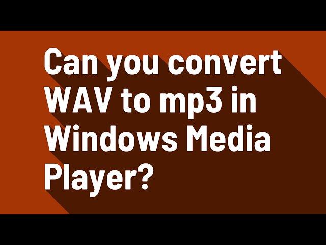 Can you convert WAV to mp3 in Windows Media Player?