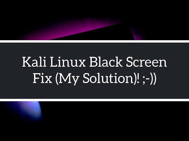 Kali Linux Black Screen (My Solution)!