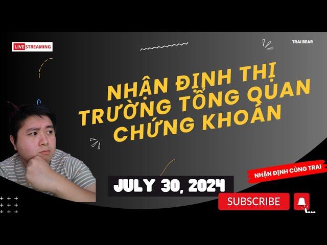 Update tình hình thị trường July 30, 2024 (Nhận Định Cùng Trai)