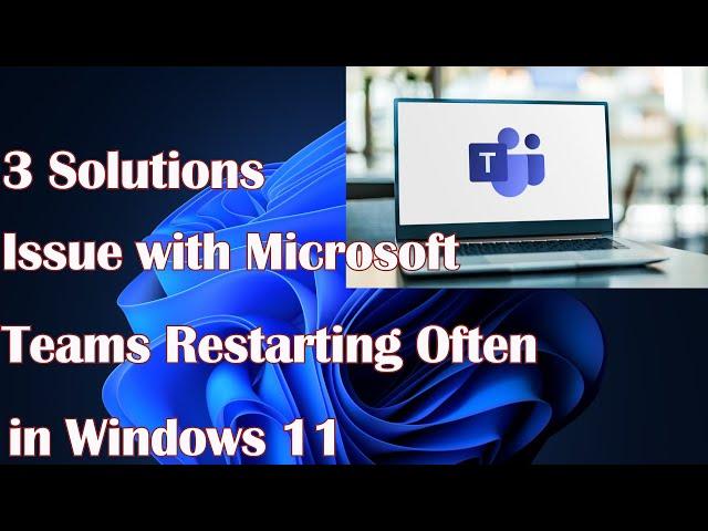 Issue with Microsoft Teams Restarting Often in Windows 11 - 3 Solutions