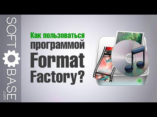 Как пользоваться программой Format Factory?