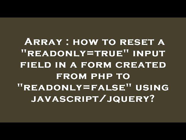 Array : how to reset a "readonly=true" input field in a form created from php to "readonly=false" us