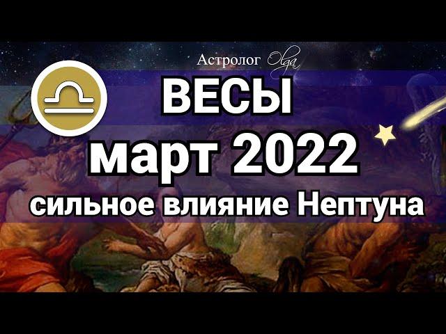 ВЕСЫ - МАРТ 2022  Нептун оказывает сильное влияние ГОРОСКОП Астролог Olga