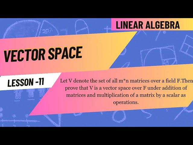 Prove that set of m*n matrices is a vector space over F under addition and multiplication of matrix.