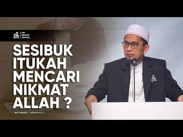 Sesibuk itukah kita mencari Nikmat Allah  - Ustadz Adi Hidayat