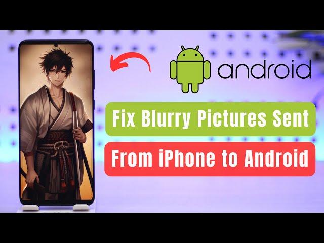 How to Fix Blurry Pictures Sent from iPhone to Android !