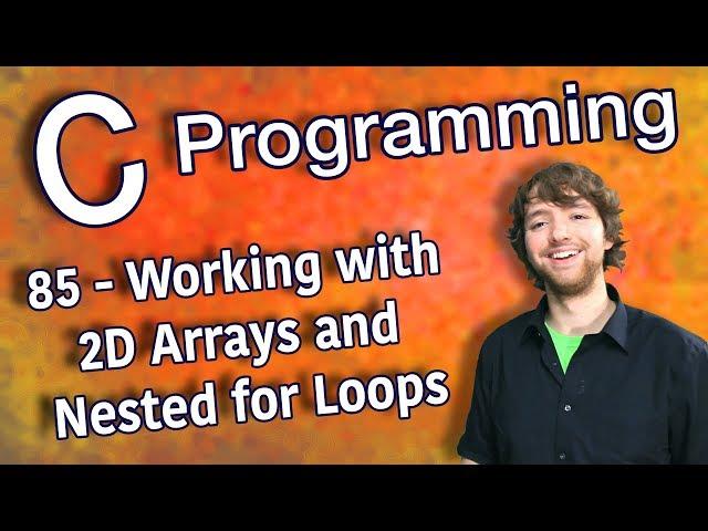 C Programming Tutorial 85 - Working with 2D Arrays and Nested for Loops