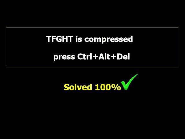 TFGHT is compressed press ctrl+alt+del to Restart | solved 100%