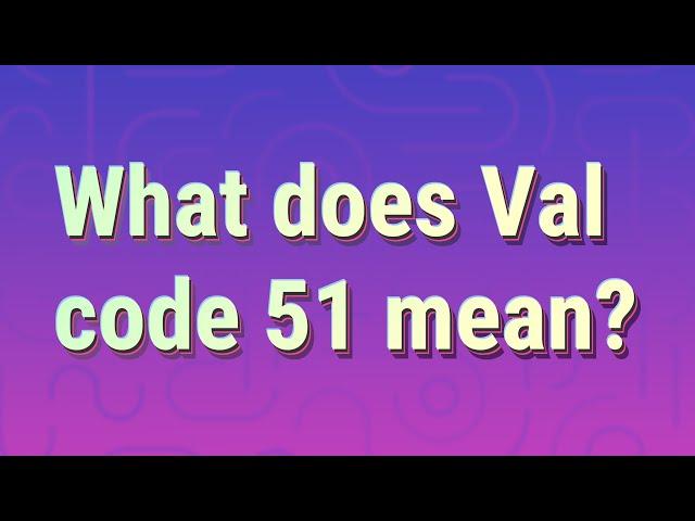 What does Val code 51 mean?