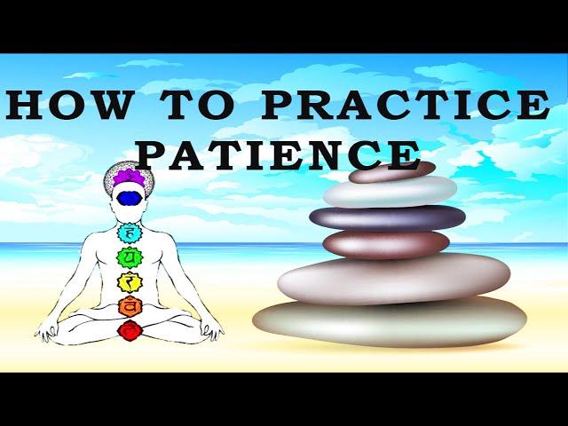 How To Practice Patience - Patience: Learning To Let Go Of Impatience