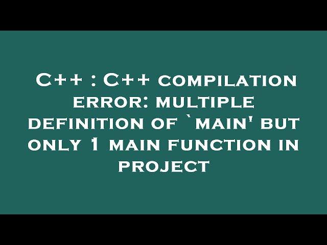 C++ : C++ compilation error: multiple definition of `main' but only 1 main function in project