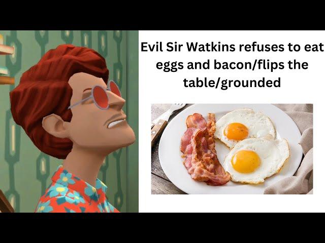 Evil Sir Watkins refuses to eat eggs and bacon/flips the table/grounded