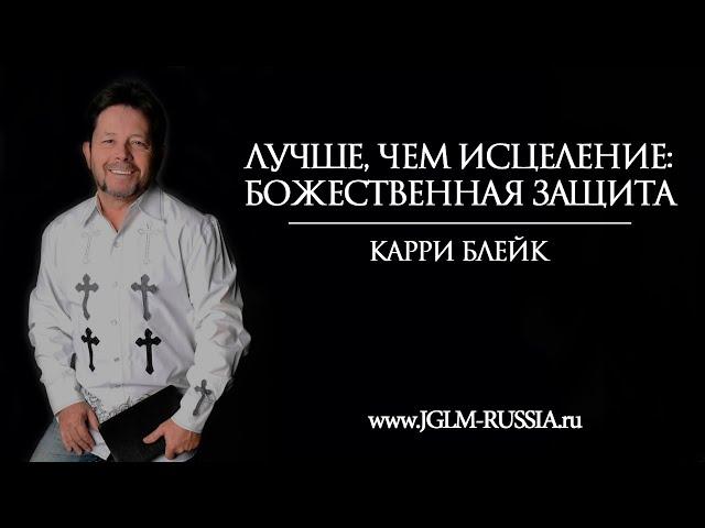 ЛУЧШЕ, ЧЕМ ИСЦЕЛЕНИЕ: БОЖЕСТВЕННАЯ ЗАЩИТА | КАРРИ БЛЕЙК