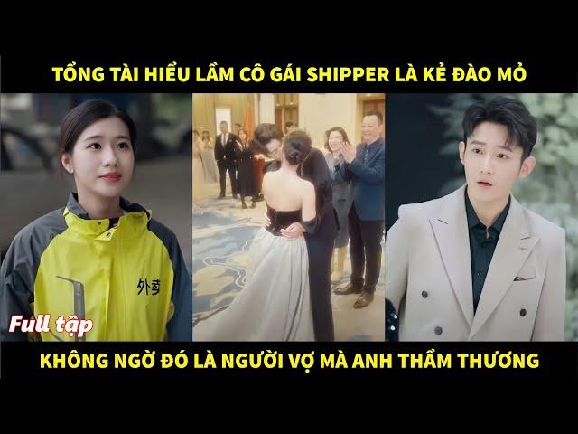 Tổng tài hiểu lầm nữ shipper là kẻ đào mỏ, không ngờ đó là người vợ mà anh vẫn thầm thương trộm nhớ