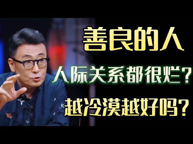 善良的人，人际关系都很烂？为什么一开始很善良的人，会变得越来越冷漠？#圆桌派 #许子东 #马家辉 #梁文道 #锵锵行天下 #马未都 #窦文涛#财运#运势#爱情