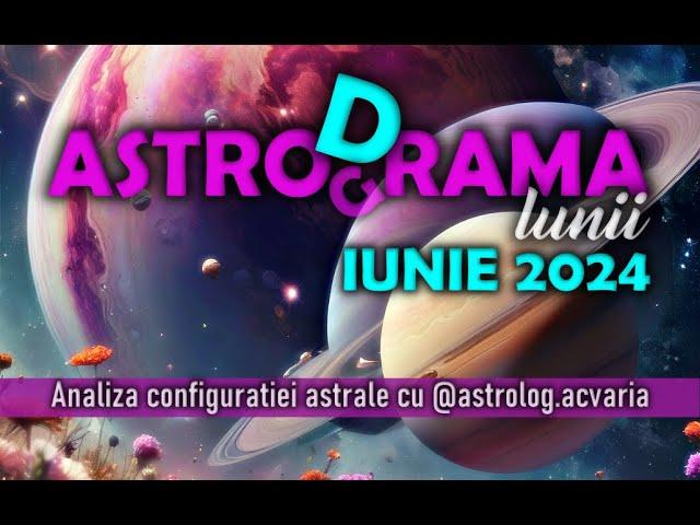  ASTRO(G/D)RAMA lunii IUNIE 2024 cu astrolog ACVARIA Cand tot Universul conspira