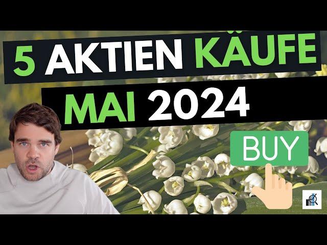 5 Aktien Mai 2024 gekauft - Mit Begründung