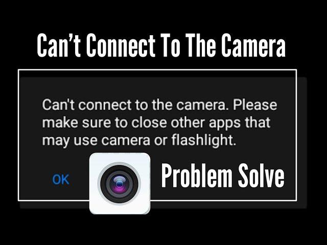 can't connect to the camera. please make sure to close other apps that may use camera or flashlight