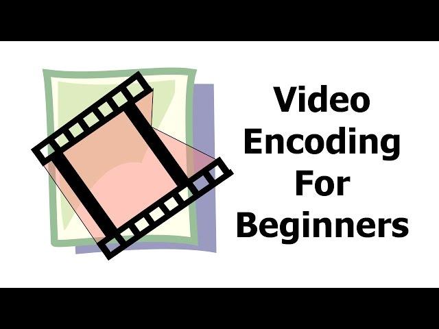 Video Encoding for Beginners